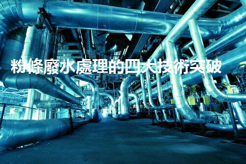 粉條廢水處理的四大技術突破？